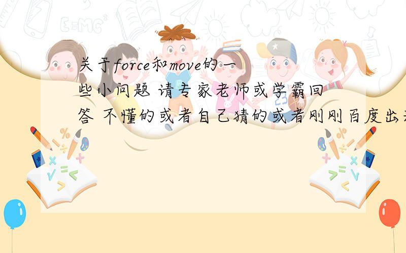 关于force和move的一些小问题 请专家老师或学霸回答 不懂的或者自己猜的或者刚刚百度出来的请绕道