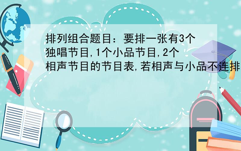 排列组合题目：要排一张有3个独唱节目,1个小品节目,2个相声节目的节目表,若相声与小品不连排,且小品