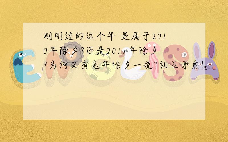 刚刚过的这个年 是属于2010年除夕?还是2011年除夕?为何又有兔年除夕一说?相互矛盾!