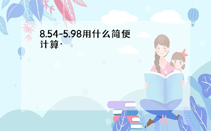 8.54-5.98用什么简便计算·