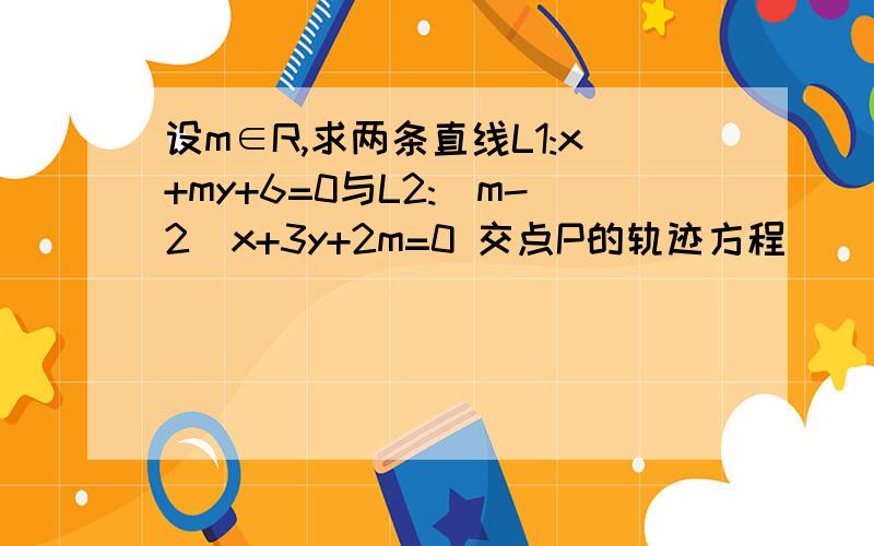 设m∈R,求两条直线L1:x+my+6=0与L2:(m-2)x+3y+2m=0 交点P的轨迹方程．