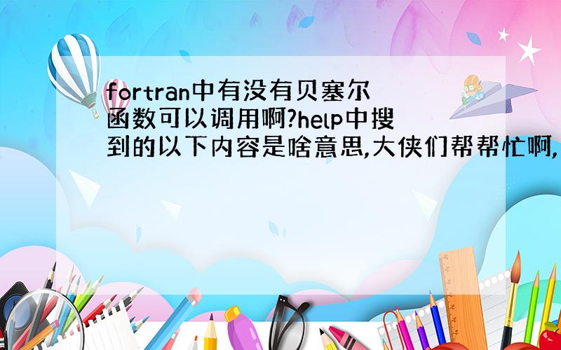 fortran中有没有贝塞尔函数可以调用啊?help中搜到的以下内容是啥意思,大侠们帮帮忙啊,我是初学者.