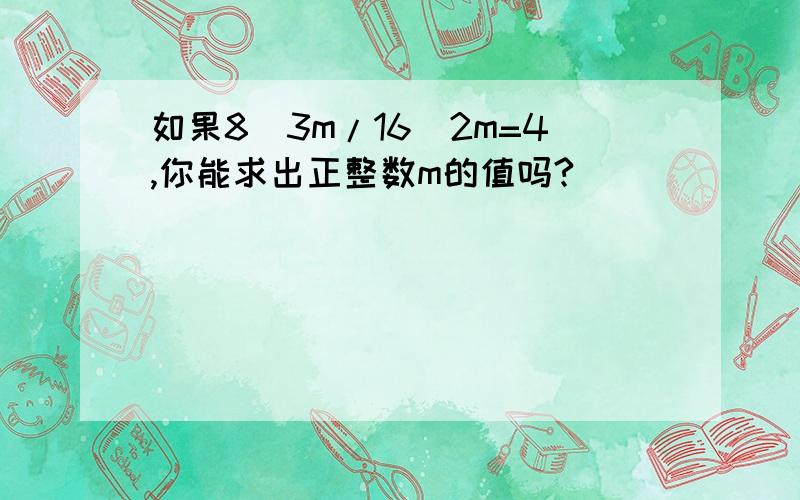 如果8^3m/16^2m=4,你能求出正整数m的值吗?