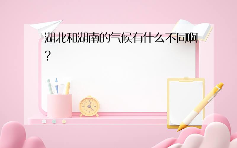 湖北和湖南的气候有什么不同啊?