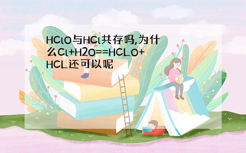 HClO与HCl共存吗,为什么Cl+H2O==HCLO+HCL还可以呢