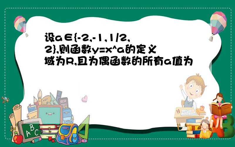 设a∈{-2,-1,1/2,2},则函数y=x^a的定义域为R,且为偶函数的所有a值为