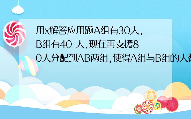 用x解答应用题A组有30人,B组有40 人,现在再支援80人分配到AB两组,使得A组与B组的人数之比为3：2,问应向A组