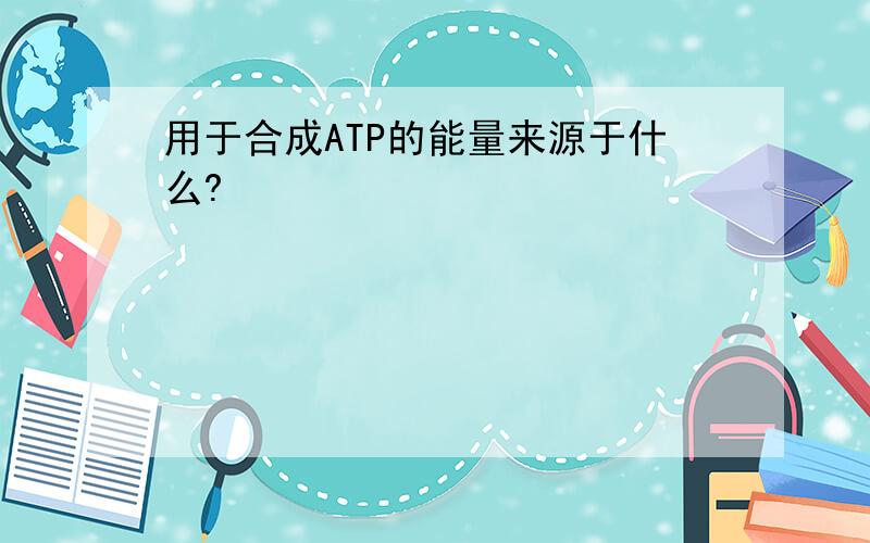 用于合成ATP的能量来源于什么?