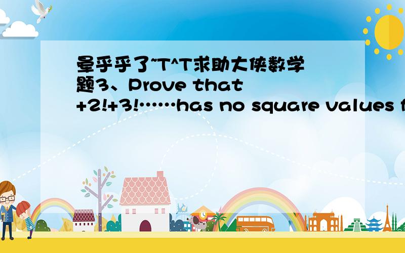 晕乎乎了~T^T求助大侠数学题3、Prove that +2!+3!……has no square values for