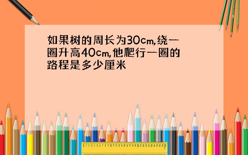 如果树的周长为30cm,绕一圈升高40cm,他爬行一圈的路程是多少厘米