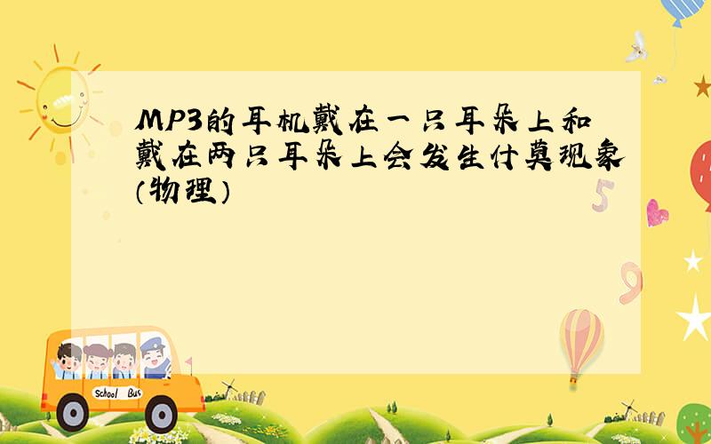 MP3的耳机戴在一只耳朵上和戴在两只耳朵上会发生什莫现象（物理）