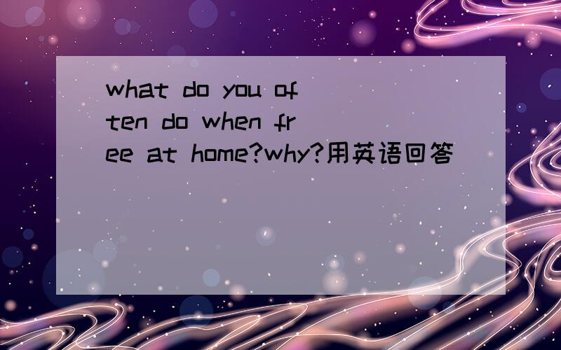 what do you often do when free at home?why?用英语回答