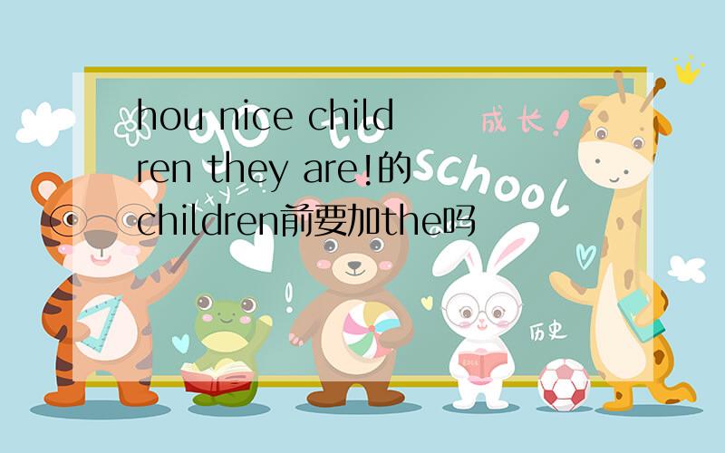 hou nice children they are!的children前要加the吗