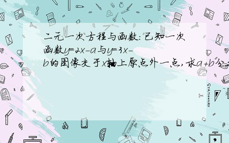 二元一次方程与函数：已知一次函数y=2x-a与y=3x-b的图像交于x轴上原点外一点,求a+b分之a的值