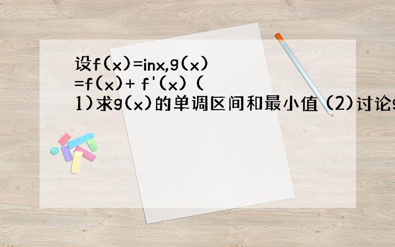 设f(x)=inx,g(x)=f(x)+ f'(x) (1)求g(x)的单调区间和最小值 (2)讨论g(x)与g(1/x