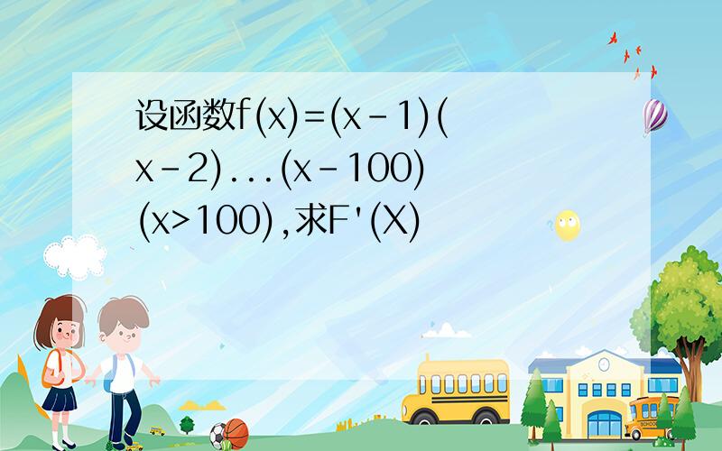 设函数f(x)=(x-1)(x-2)...(x-100)(x>100),求F'(X)