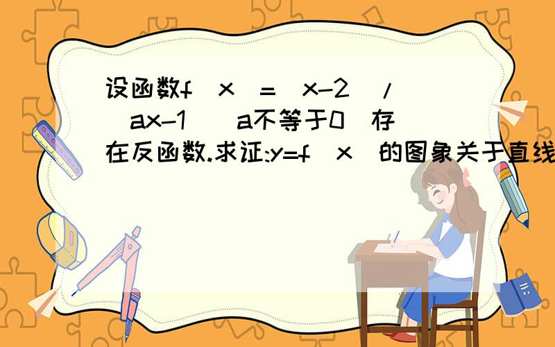 设函数f(x)=(x-2)/(ax-1)(a不等于0)存在反函数.求证:y=f(x)的图象关于直线y=x对称.