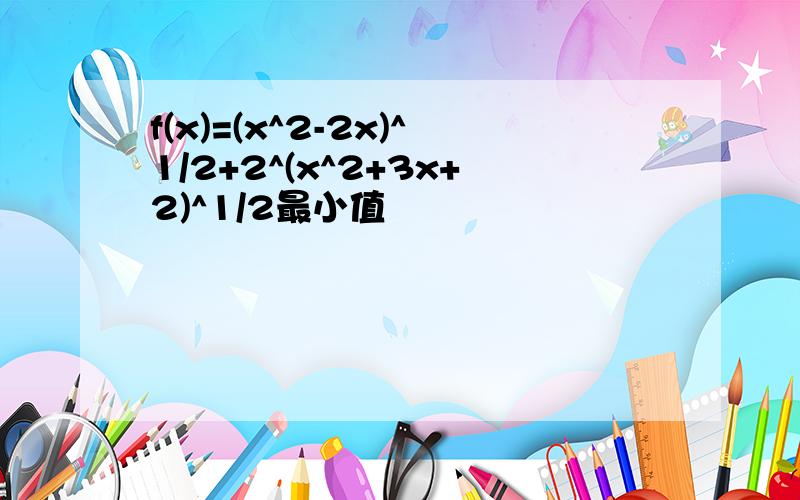 f(x)=(x^2-2x)^1/2+2^(x^2+3x+2)^1/2最小值