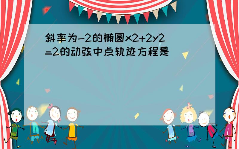 斜率为-2的椭圆x2+2y2=2的动弦中点轨迹方程是．