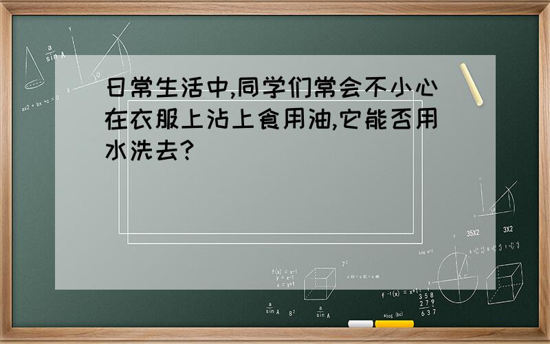 日常生活中,同学们常会不小心在衣服上沾上食用油,它能否用水洗去?