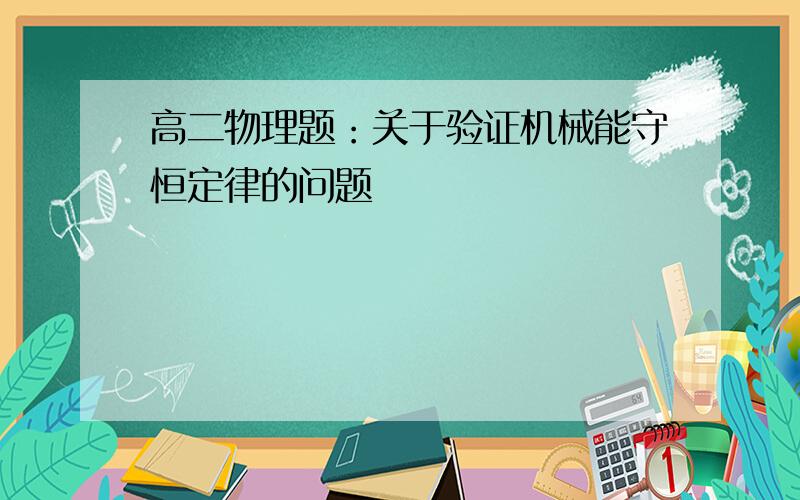 高二物理题：关于验证机械能守恒定律的问题