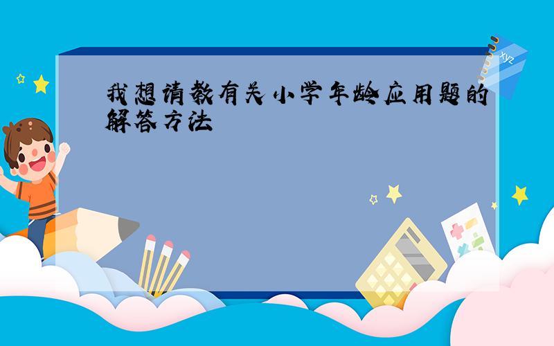 我想请教有关小学年龄应用题的解答方法