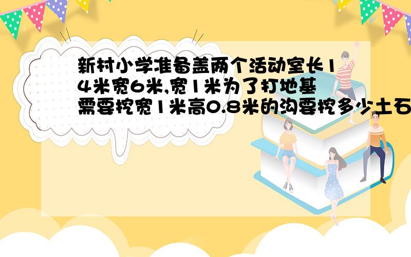 新村小学准备盖两个活动室长14米宽6米,宽1米为了打地基需要挖宽1米高0.8米的沟要挖多少土石方