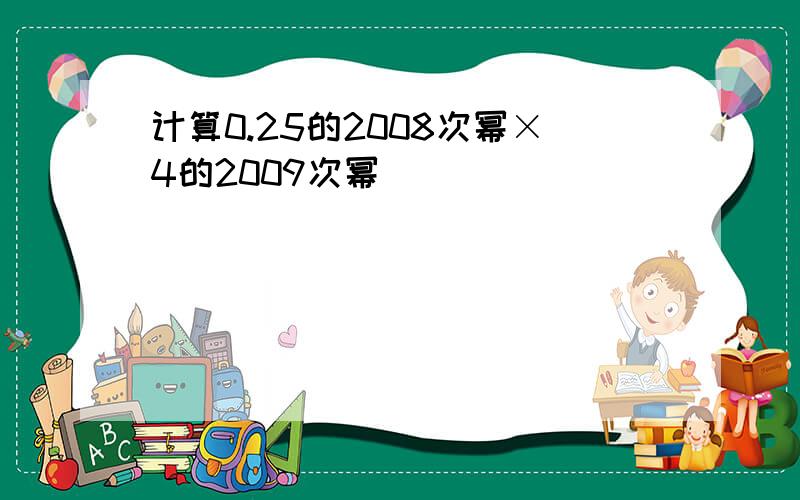 计算0.25的2008次幂×4的2009次幂