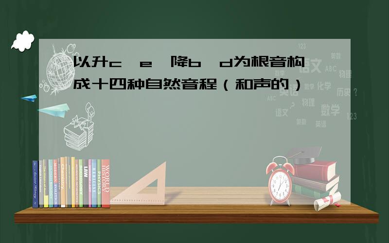 以升c、e、降b、d为根音构成十四种自然音程（和声的）