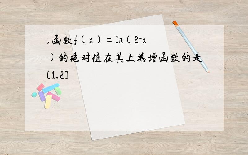 ,函数f(x)=ln(2-x)的绝对值在其上为增函数的是[1,2]