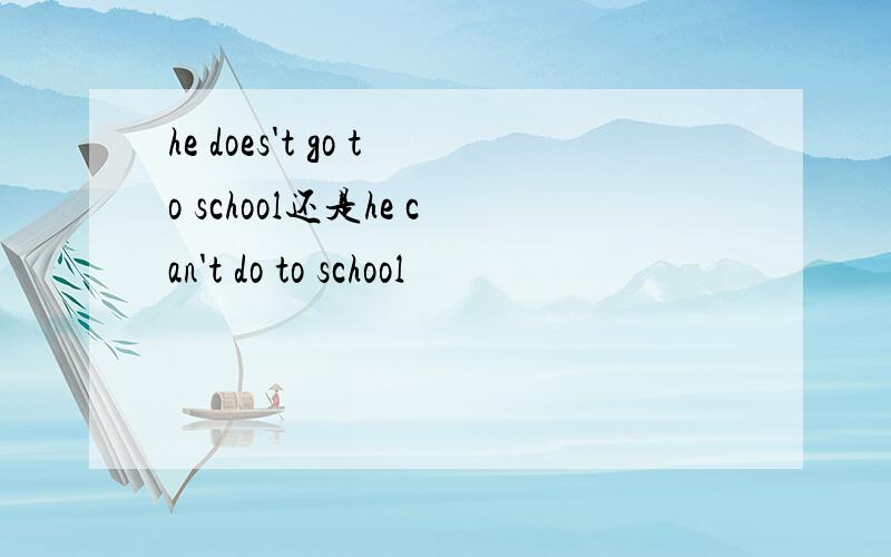 he does't go to school还是he can't do to school