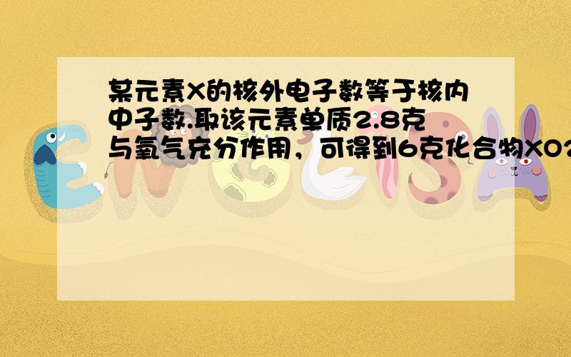 某元素X的核外电子数等于核内中子数.取该元素单质2.8克与氧气充分作用，可得到6克化合物XO2.该元素在周期表中的位置是