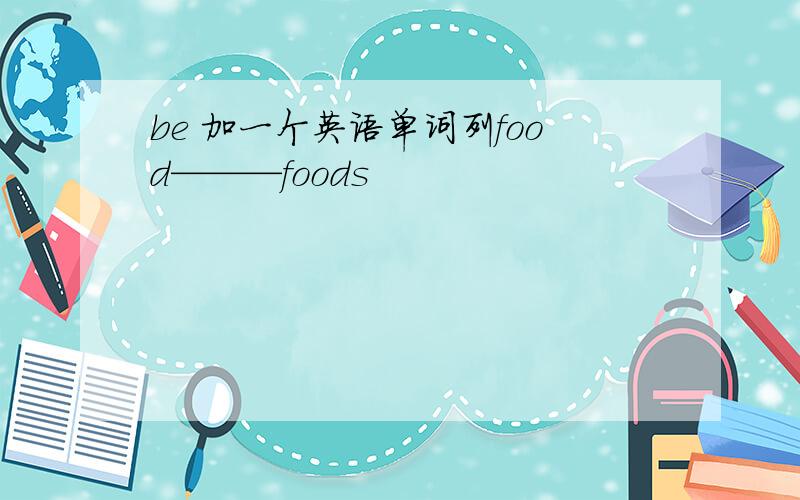 be 加一个英语单词列food———foods