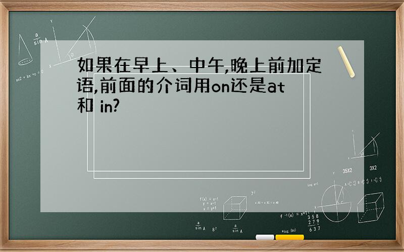 如果在早上、中午,晚上前加定语,前面的介词用on还是at和 in?