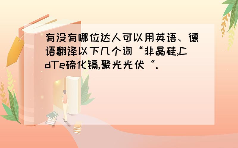 有没有哪位达人可以用英语、德语翻译以下几个词“非晶硅,CdTe碲化镉,聚光光伏“.