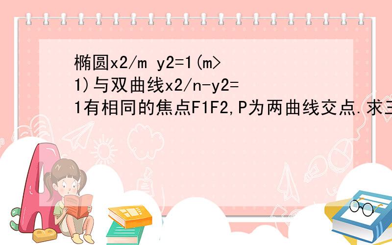 椭圆x2/m y2=1(m>1)与双曲线x2/n-y2=1有相同的焦点F1F2,P为两曲线交点.求三角形PF1F2的面积