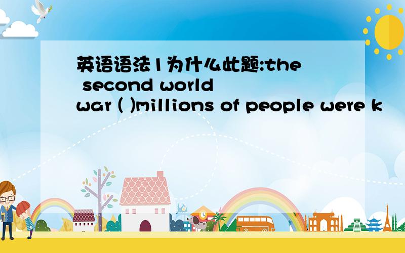 英语语法1为什么此题:the second world war ( )millions of people were k