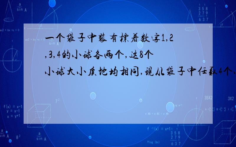 一个袋子中装有标着数字1,2,3,4的小球各两个,这8个小球大小质地均相同,现从袋子中任取4个小球.