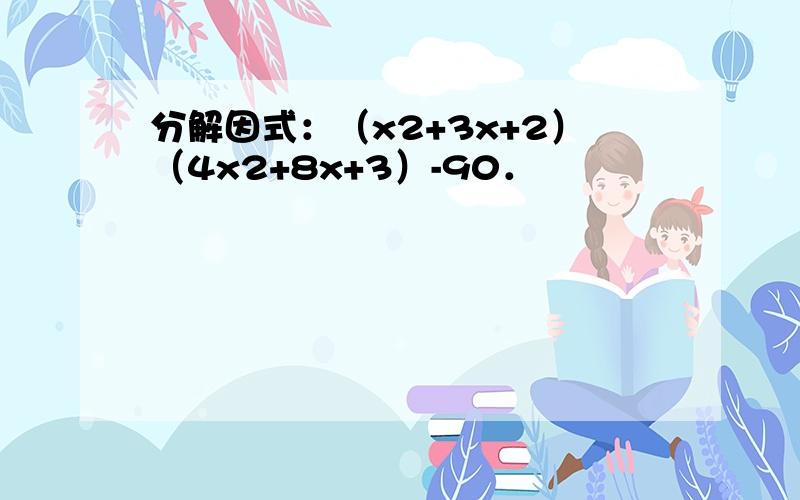 分解因式：（x2+3x+2）（4x2+8x+3）-90．