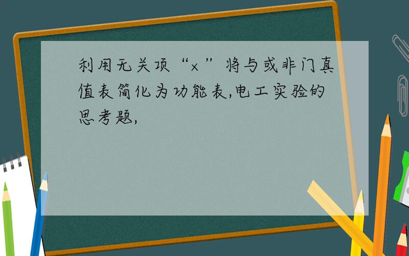 利用无关项“×”将与或非门真值表简化为功能表,电工实验的思考题,