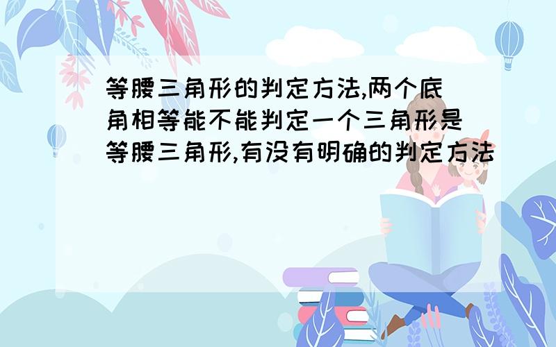 等腰三角形的判定方法,两个底角相等能不能判定一个三角形是等腰三角形,有没有明确的判定方法