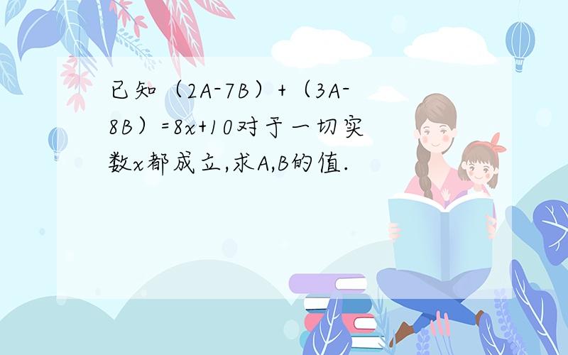 已知（2A-7B）+（3A-8B）=8x+10对于一切实数x都成立,求A,B的值.