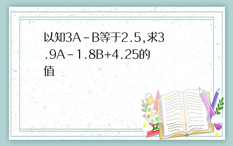 以知3A-B等于2.5,求3.9A-1.8B+4.25的值