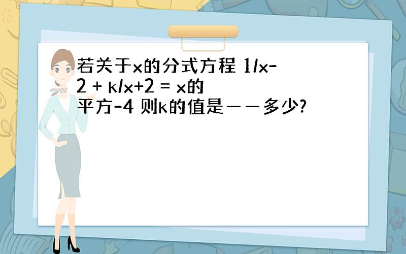 若关于x的分式方程 1/x-2 + k/x+2 = x的平方-4 则k的值是——多少?