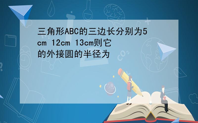 三角形ABC的三边长分别为5cm 12cm 13cm则它的外接圆的半径为