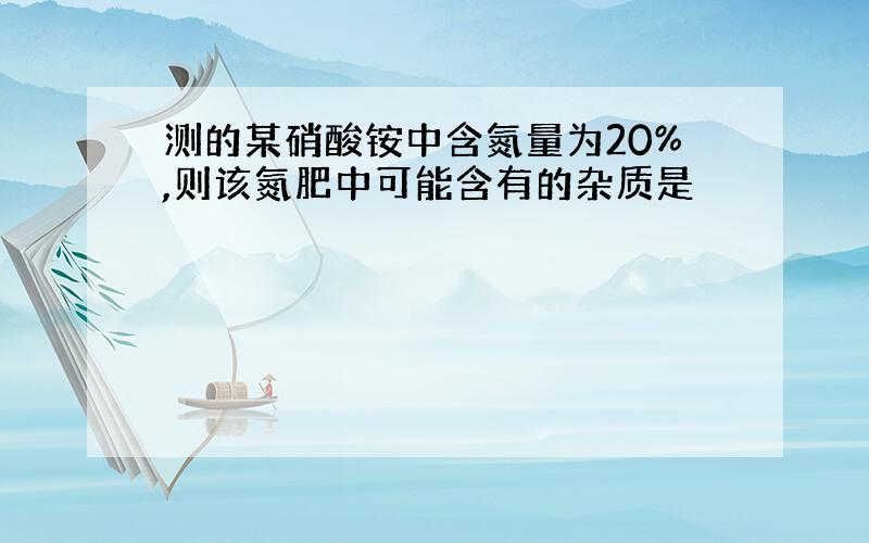 测的某硝酸铵中含氮量为20%,则该氮肥中可能含有的杂质是