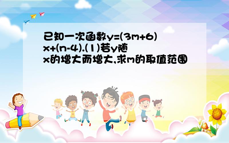 已知一次函数y=(3m+6)x+(n-4).(1)若y随x的增大而增大,求m的取值范围