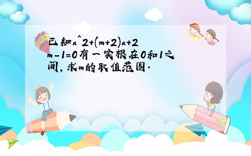 已知x^2+(m+2)x+2m-1=0有一实根在0和1之间,求m的取值范围.