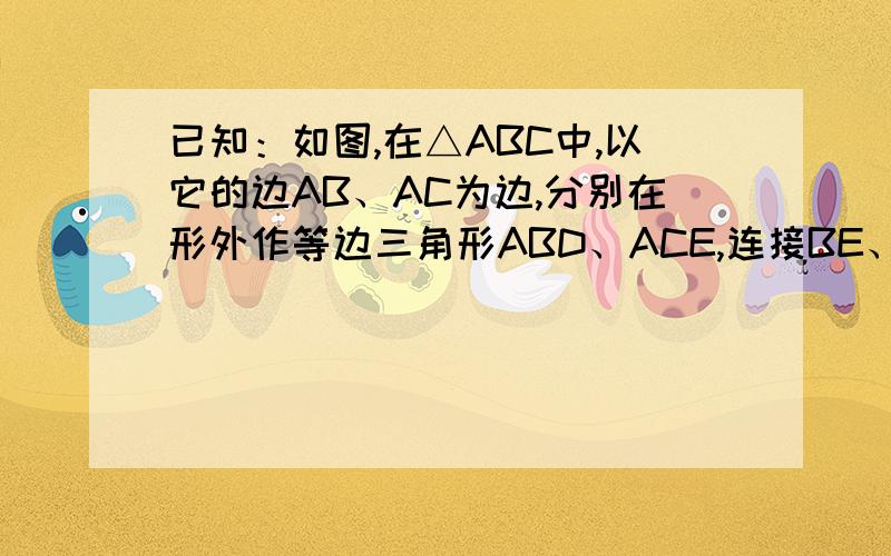 已知：如图,在△ABC中,以它的边AB、AC为边,分别在形外作等边三角形ABD、ACE,连接BE、DC.求证：BE=DC