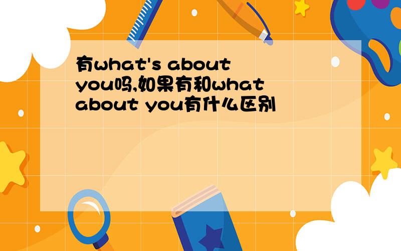 有what's about you吗,如果有和what about you有什么区别